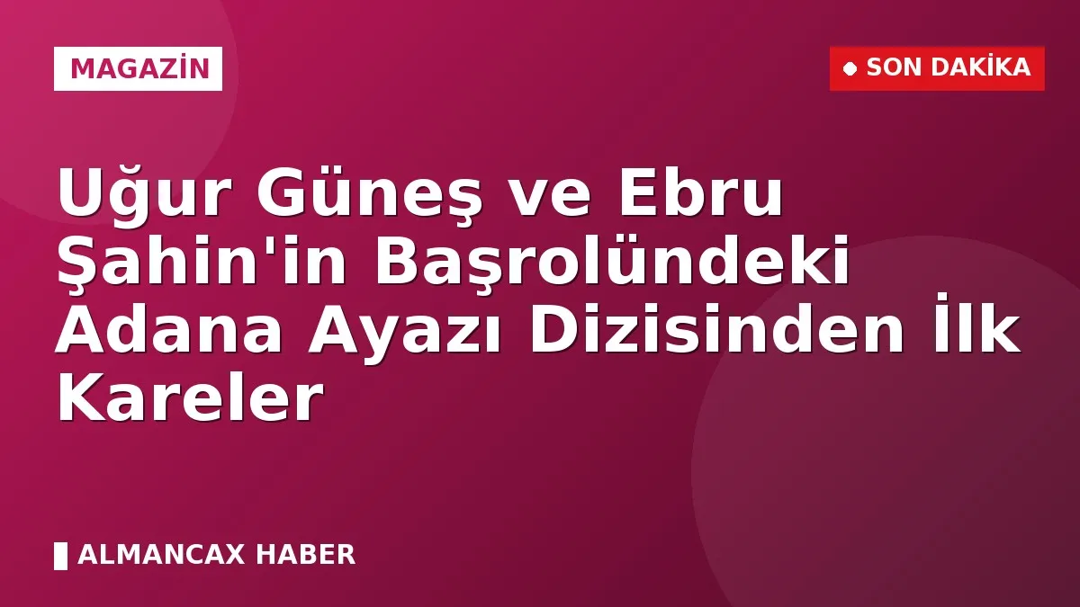 Uğur Güneş ve Ebru Şahin'in Başrolündeki Adana Ayazı Dizisinden İlk Kareler