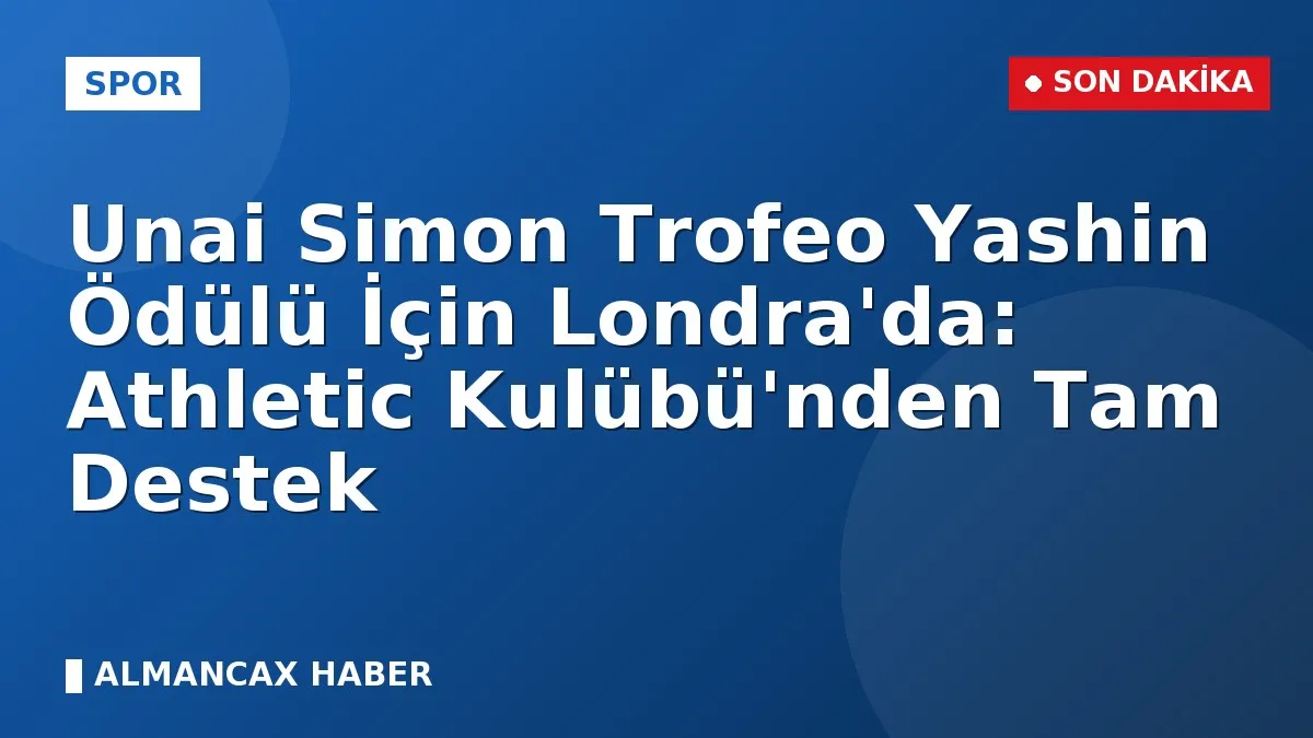 Unai Simon Trofeo Yashin Ödülü İçin Londra'da: Athletic Kulübü'nden Tam Destek