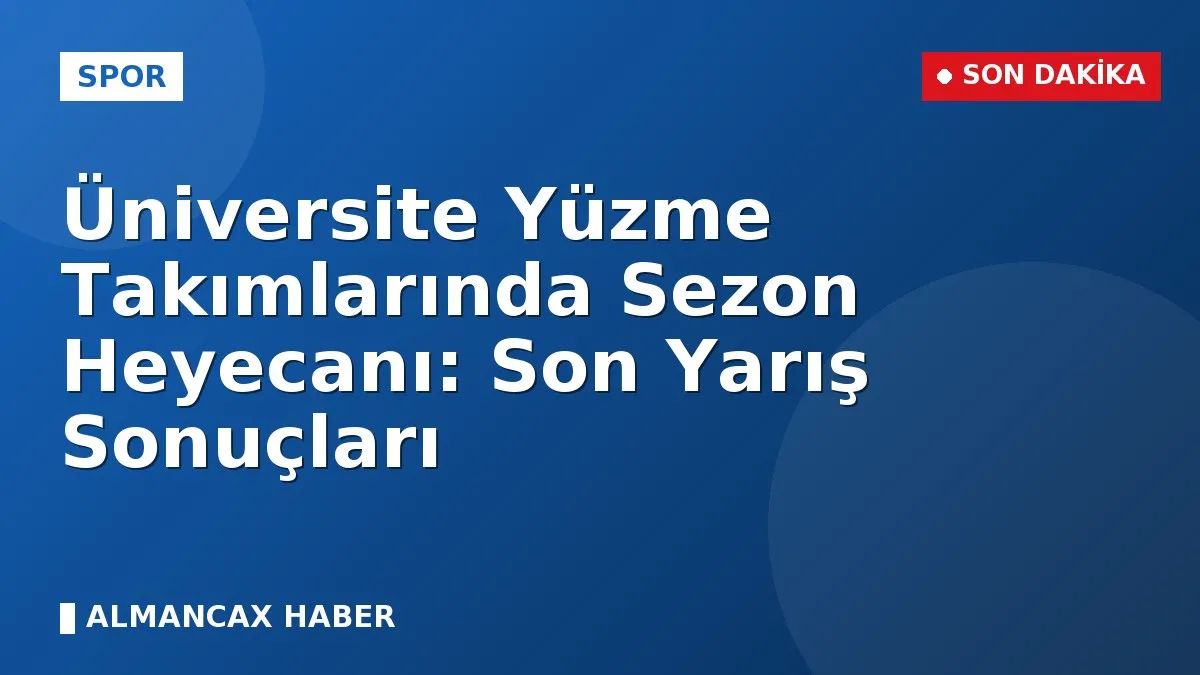 Üniversite Yüzme Takımlarında Sezon Heyecanı: Son Yarış Sonuçları