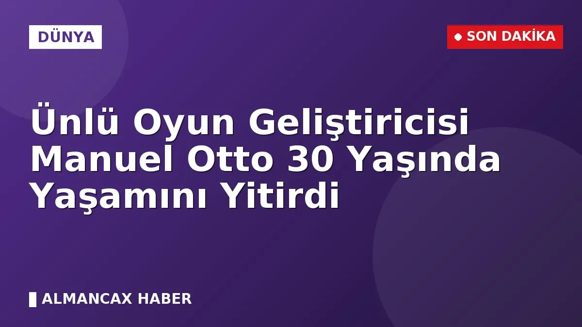 Ünlü Oyun Geliştiricisi Manuel Otto 30 Yaşında Yaşamını Yitirdi