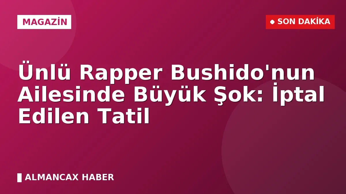 Ünlü Rapper Bushido'nun Ailesinde Büyük Şok: İptal Edilen Tatil
