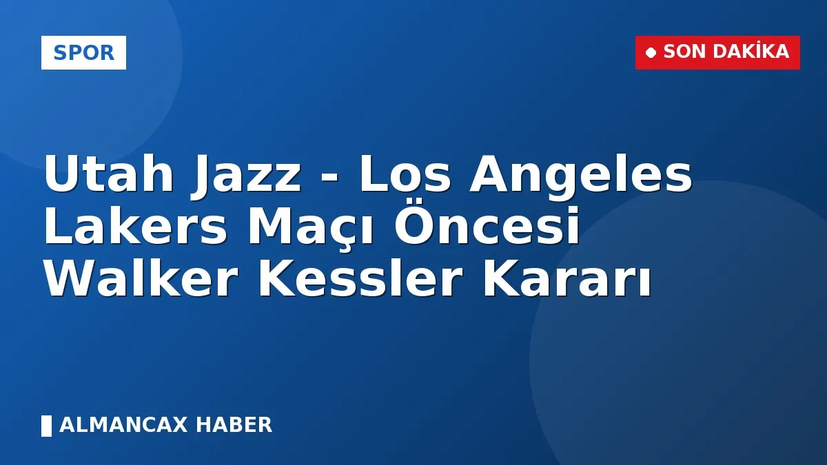 Utah Jazz - Los Angeles Lakers Maçı Öncesi Walker Kessler Kararı