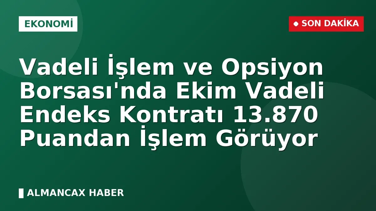 Vadeli İşlem ve Opsiyon Borsası'nda Ekim Vadeli Endeks Kontratı 13.870 Puandan İşlem Görüyor