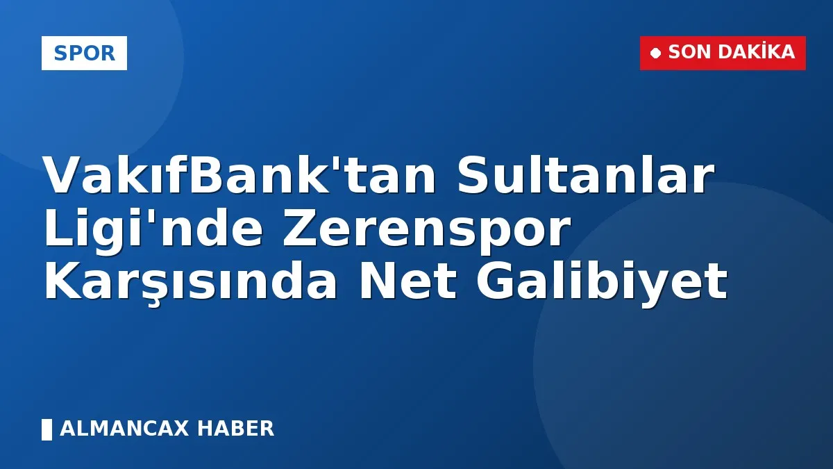 VakıfBank'tan Sultanlar Ligi'nde Zerenspor Karşısında Net Galibiyet
