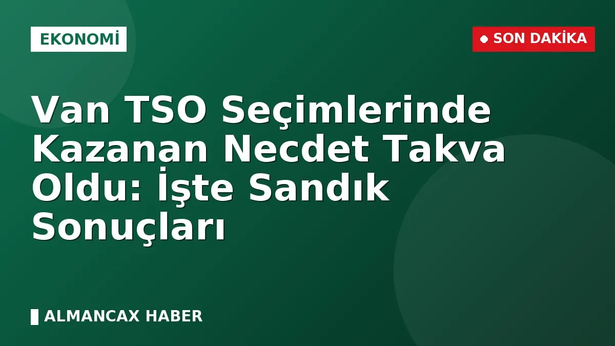 Van TSO Seçimlerinde Kazanan Necdet Takva Oldu: İşte Sandık Sonuçları