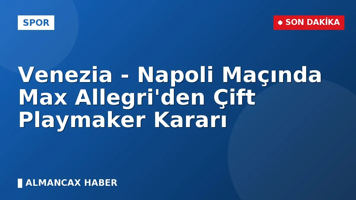 Venezia - Napoli Maçında Max Allegri'den Çift Playmaker Kararı