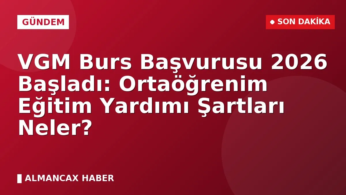 VGM Burs Başvurusu 2026 Başladı: Ortaöğrenim Eğitim Yardımı Şartları Neler?