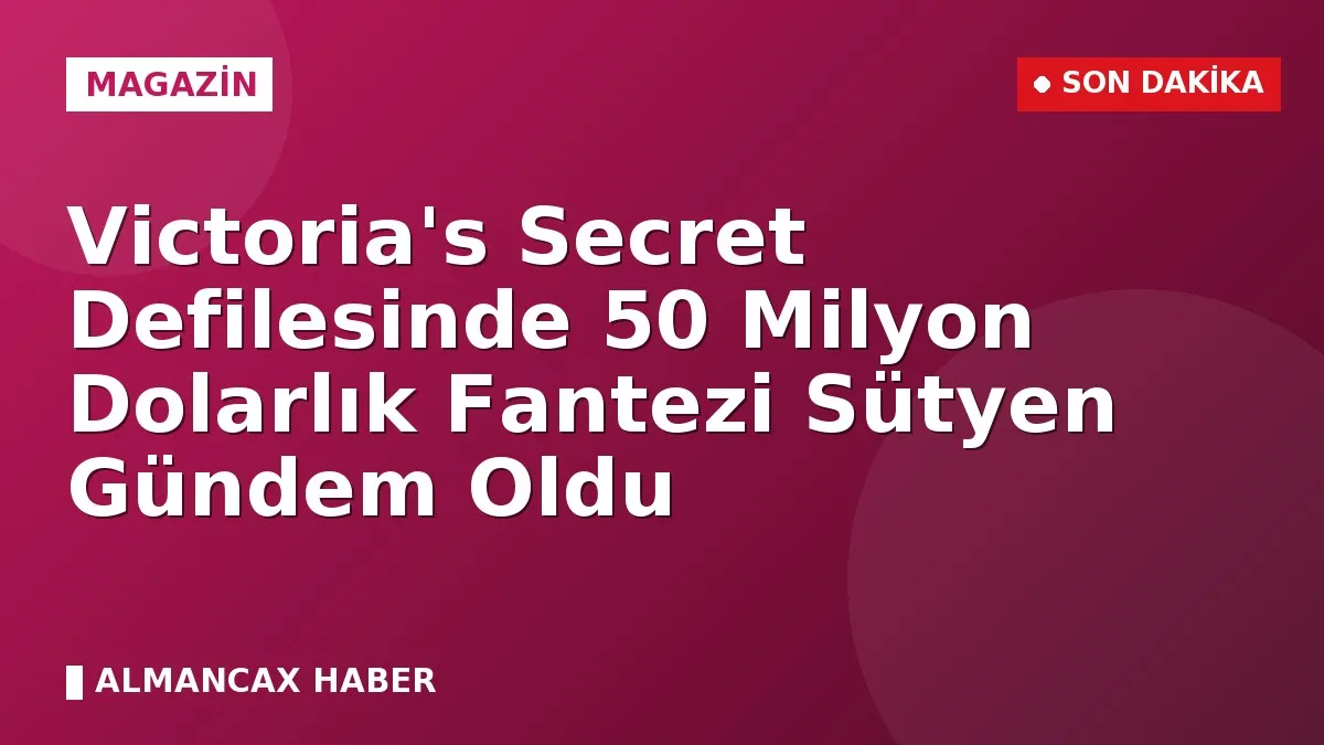 Victoria's Secret Defilesinde 50 Milyon Dolarlık Fantezi Sütyen Gündem Oldu