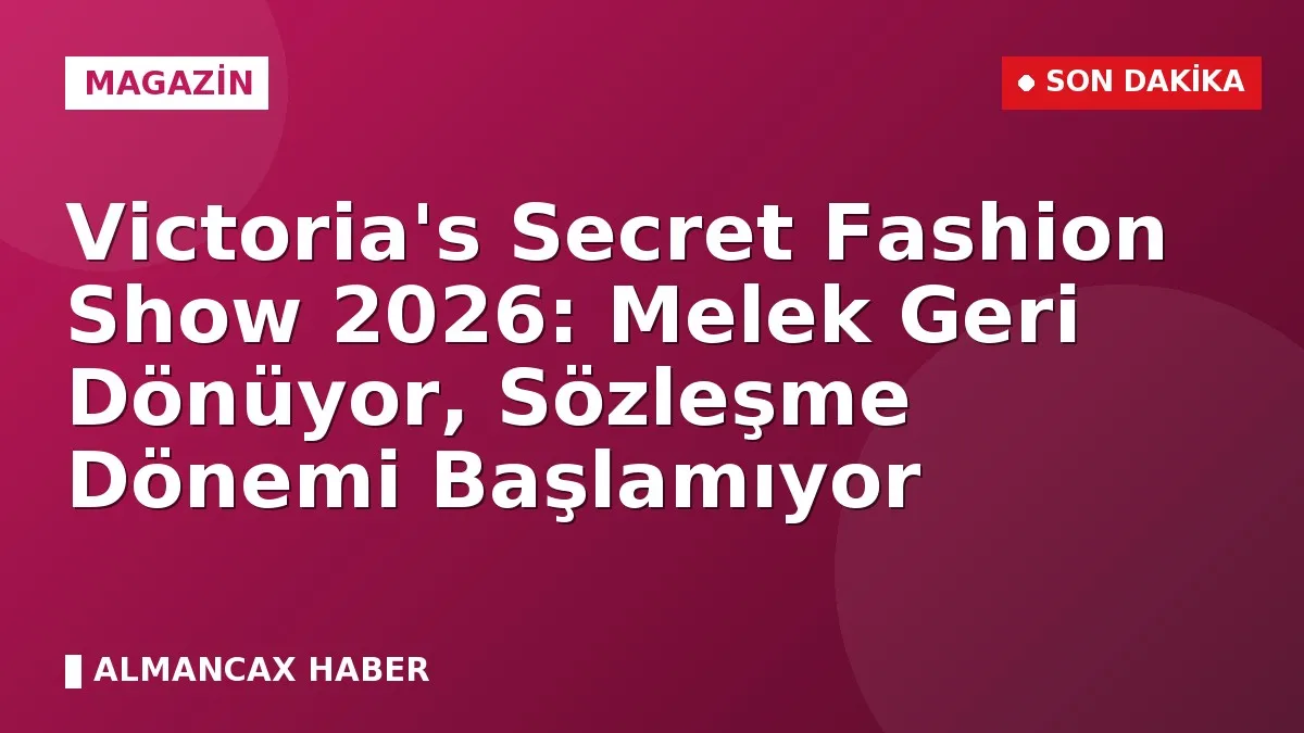 Victoria's Secret Fashion Show 2026: Melek Geri Dönüyor, Sözleşme Dönemi Başlamıyor