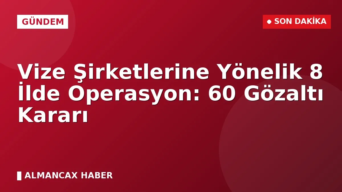 Vize Şirketlerine Yönelik 8 İlde Operasyon: 60 Gözaltı Kararı