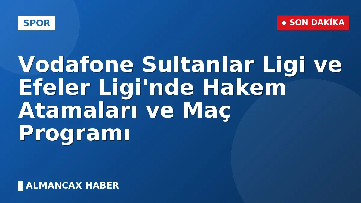 Vodafone Sultanlar Ligi ve Efeler Ligi'nde Hakem Atamaları ve Maç Programı