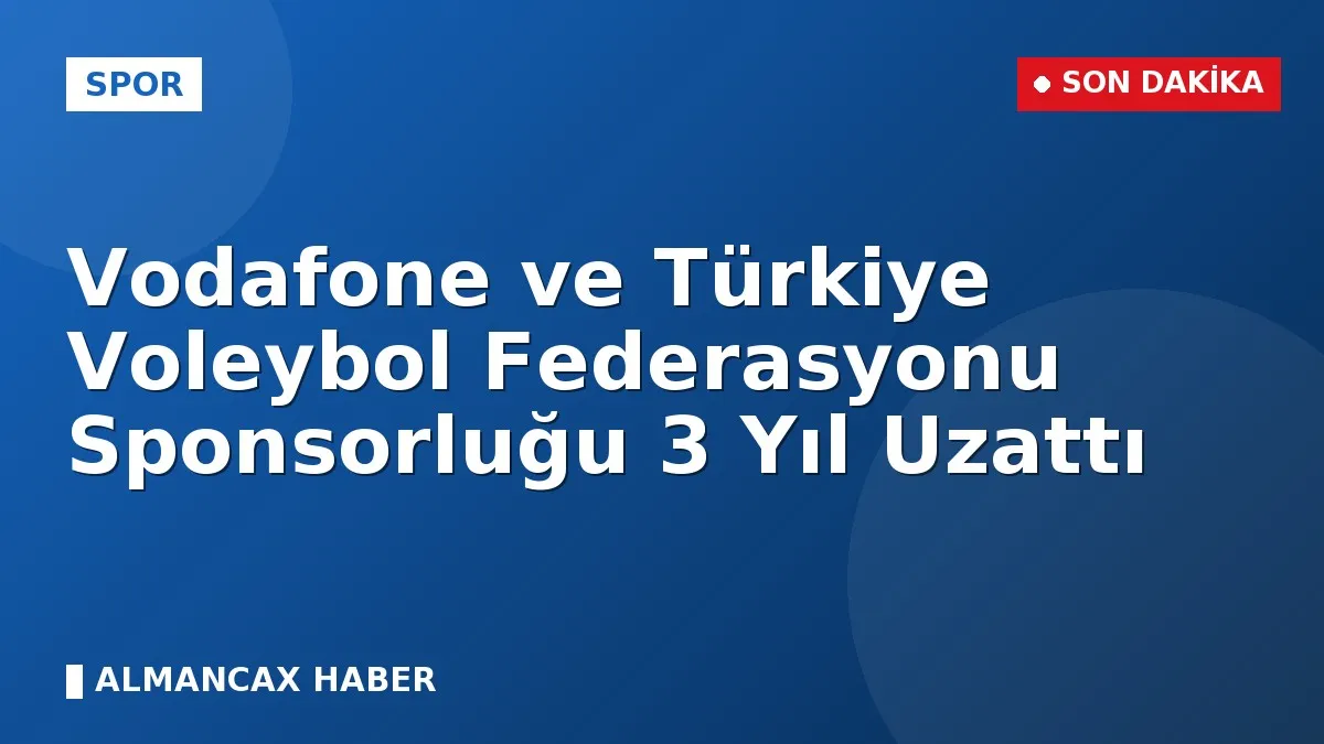 Vodafone ve Türkiye Voleybol Federasyonu Sponsorluğu 3 Yıl Uzattı