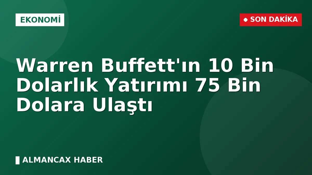 Warren Buffett'ın 10 Bin Dolarlık Yatırımı 75 Bin Dolara Ulaştı
