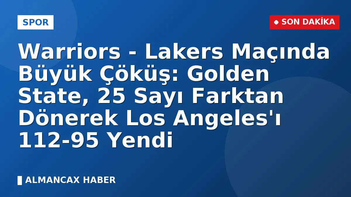 Warriors - Lakers Maçında Büyük Çöküş: Golden State, 25 Sayı Farktan Dönerek Los Angeles'ı 112-95 Yendi