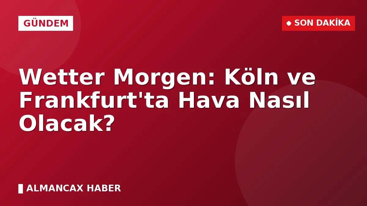 Wetter Morgen: Köln ve Frankfurt'ta Hava Nasıl Olacak?
