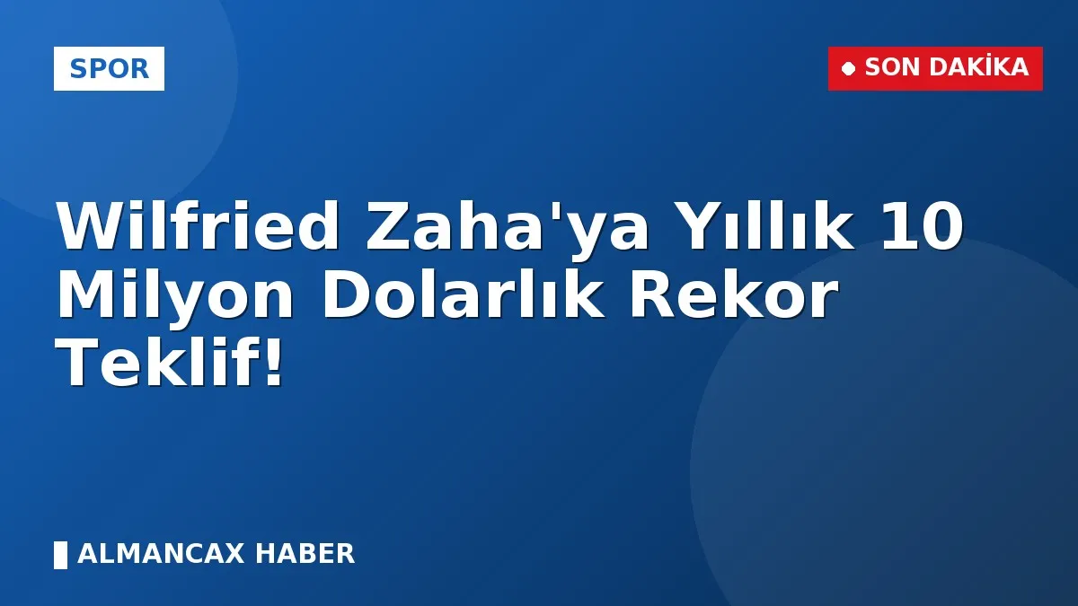 Wilfried Zaha'ya Yıllık 10 Milyon Dolarlık Rekor Teklif!