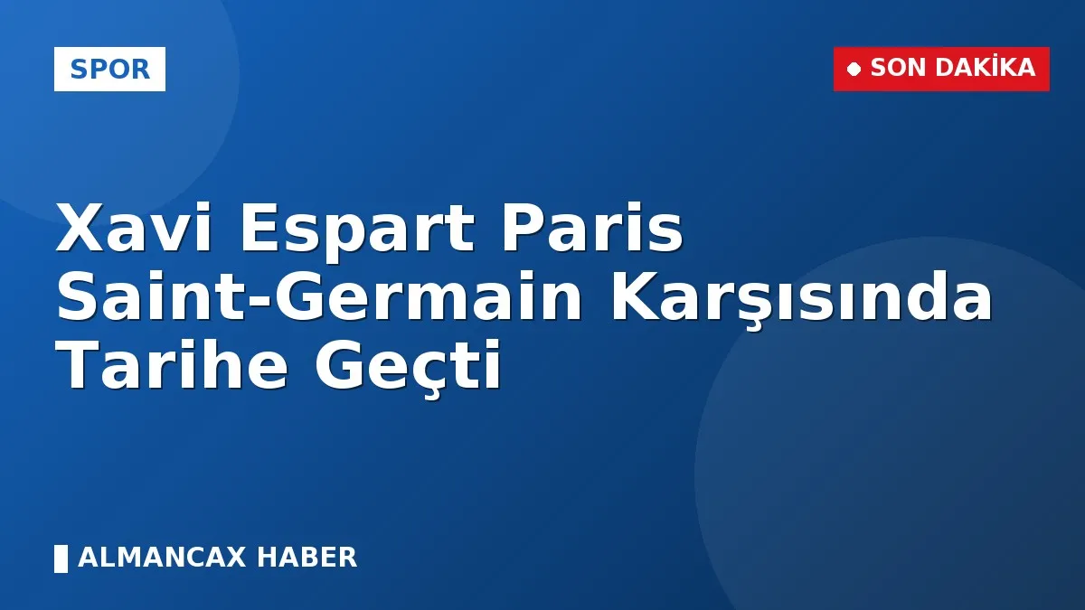 Xavi Espart Paris Saint-Germain Karşısında Tarihe Geçti