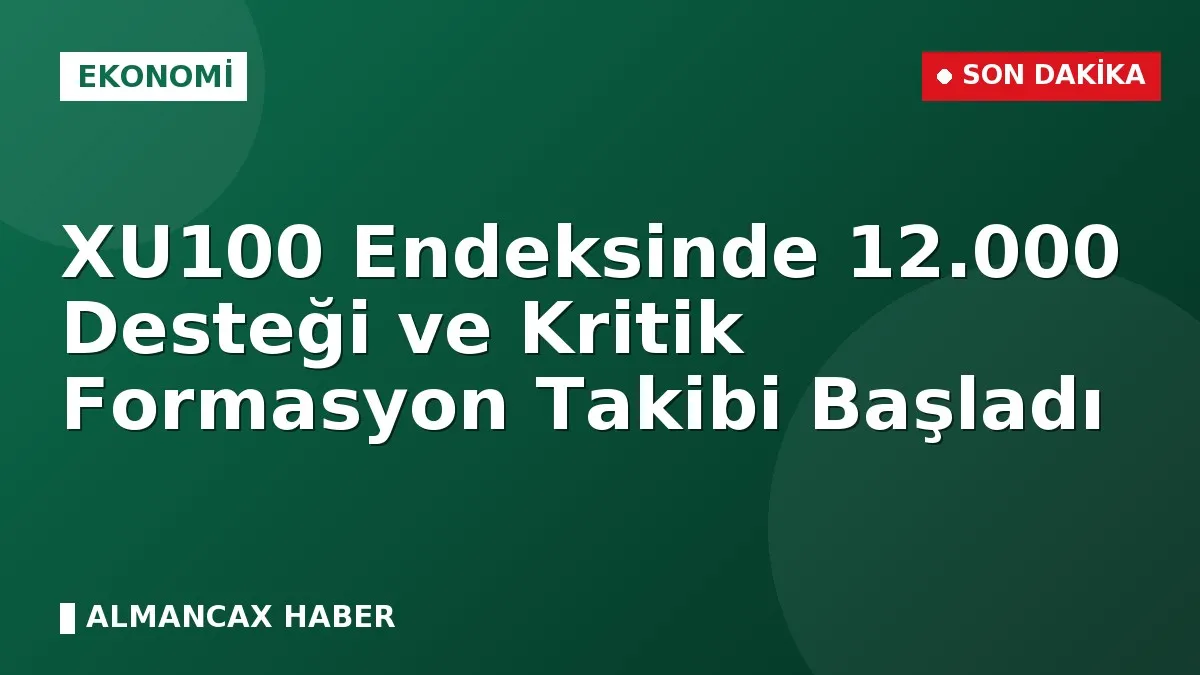 XU100 Endeksinde 12.000 Desteği ve Kritik Formasyon Takibi Başladı