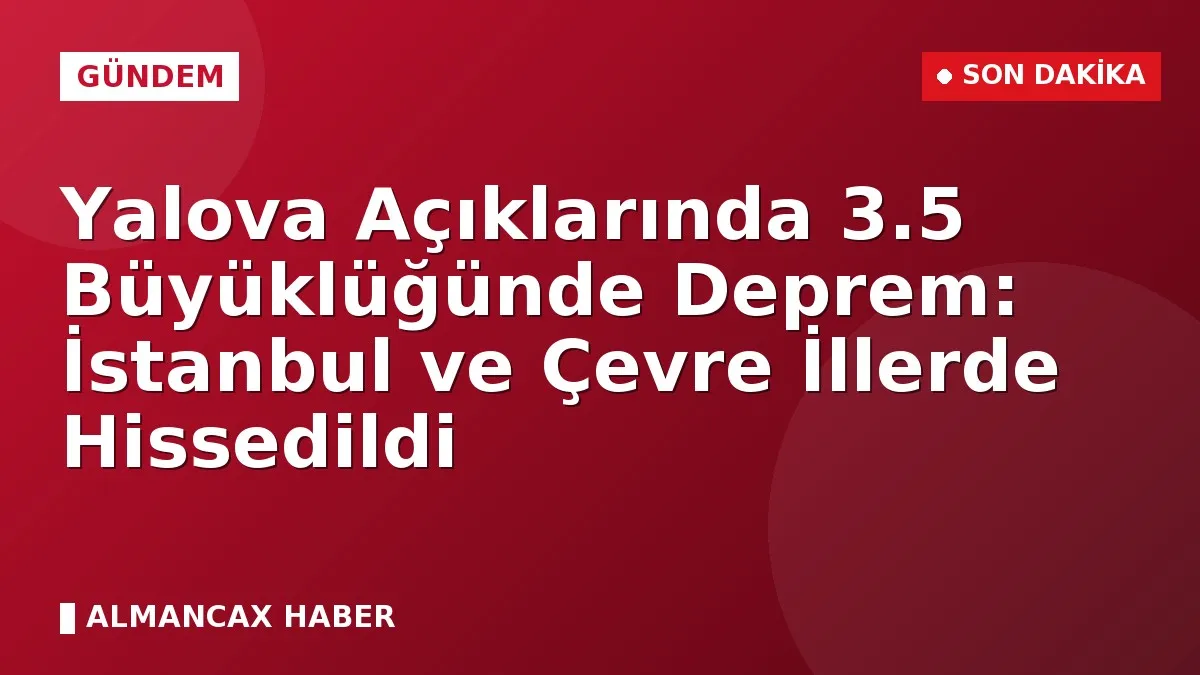 Yalova Açıklarında 3.5 Büyüklüğünde Deprem: İstanbul ve Çevre İllerde Hissedildi
