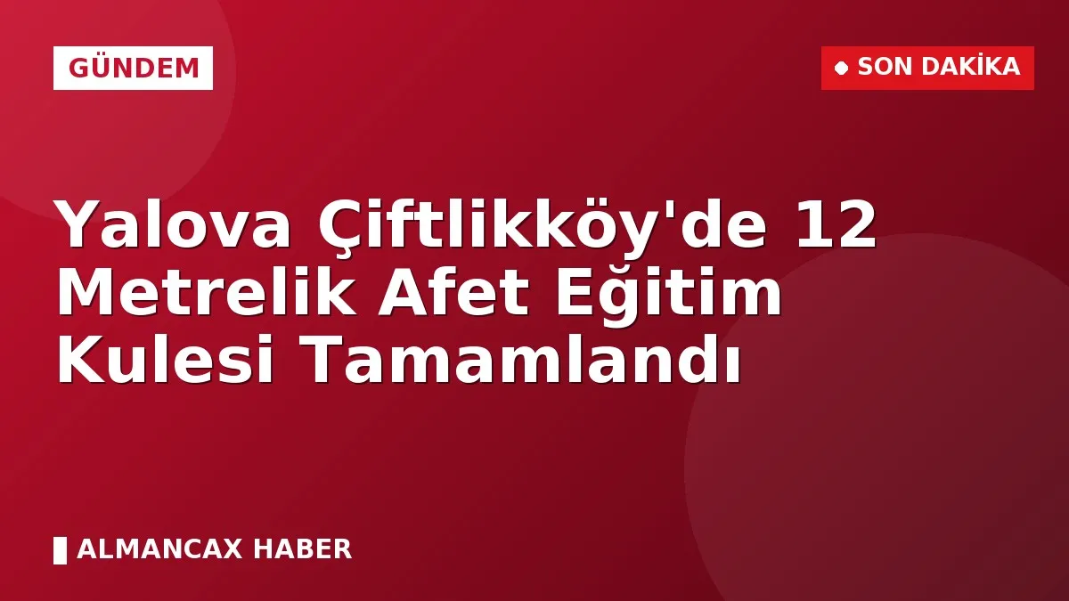 Yalova Çiftlikköy'de 12 Metrelik Afet Eğitim Kulesi Tamamlandı
