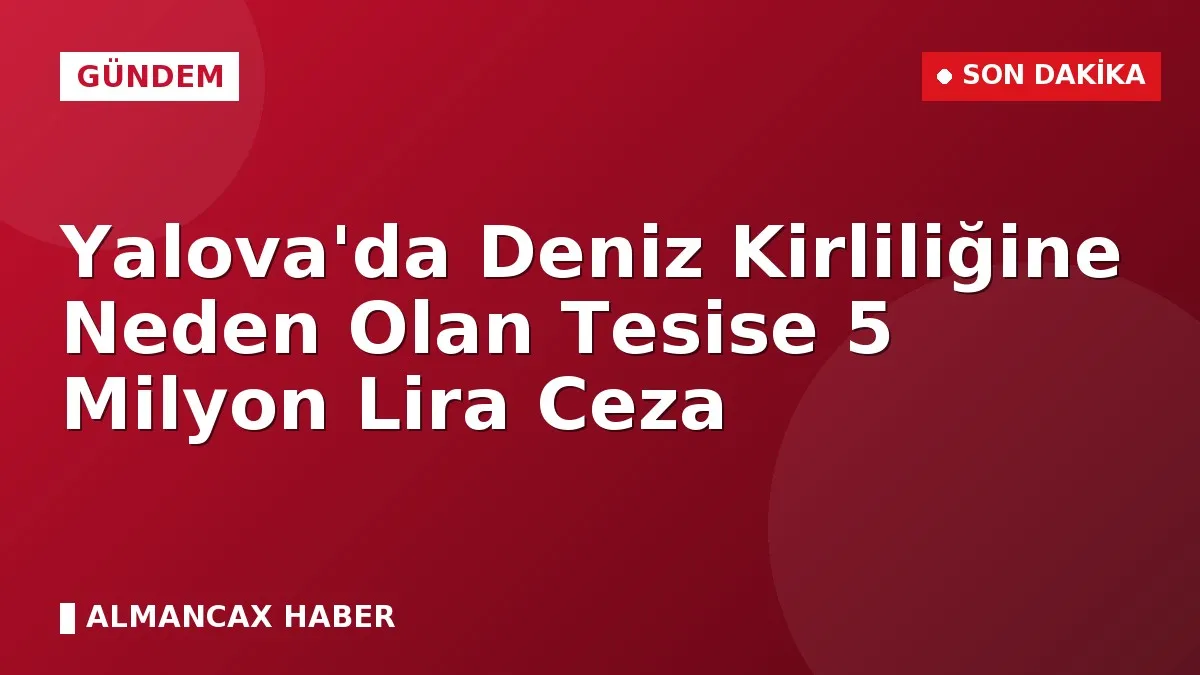 Yalova'da Deniz Kirliliğine Neden Olan Tesise 5 Milyon Lira Ceza