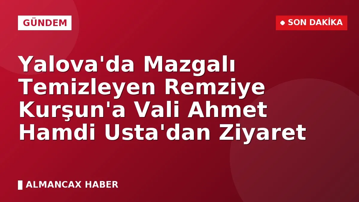 Yalova'da Mazgalı Temizleyen Remziye Kurşun'a Vali Ahmet Hamdi Usta'dan Ziyaret