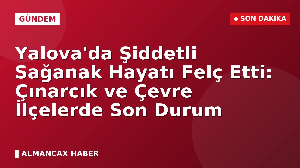 Yalova'da Şiddetli Sağanak Hayatı Felç Etti: Çınarcık ve Çevre İlçelerde Son Durum