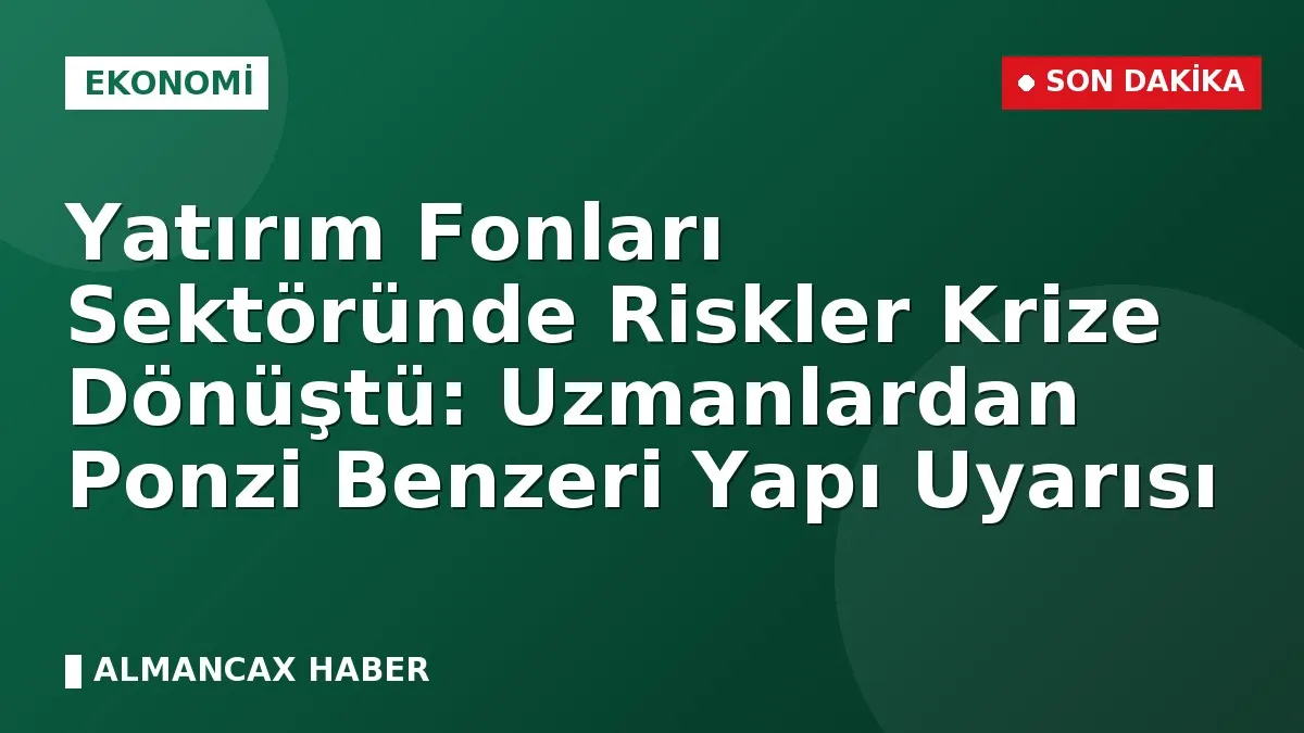 Yatırım Fonları Sektöründe Riskler Krize Dönüştü: Uzmanlardan Ponzi Benzeri Yapı Uyarısı