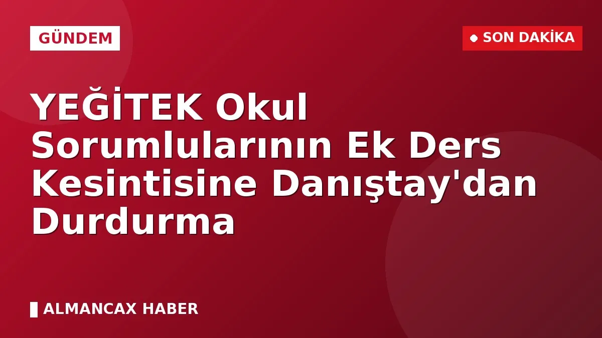 YEĞİTEK Okul Sorumlularının Ek Ders Kesintisine Danıştay'dan Durdurma