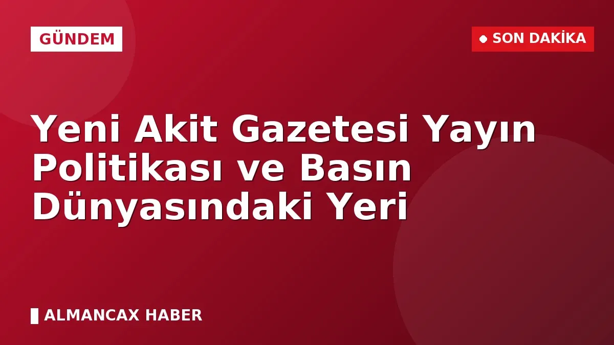 Yeni Akit Gazetesi Yayın Politikası ve Basın Dünyasındaki Yeri