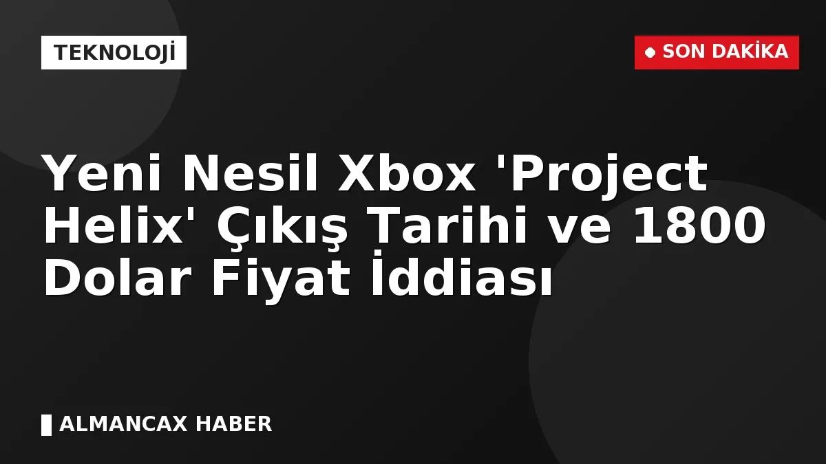 Yeni Nesil Xbox 'Project Helix' Çıkış Tarihi ve 1800 Dolar Fiyat İddiası
