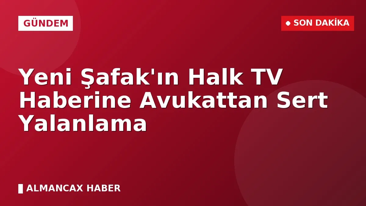 Yeni Şafak'ın Halk TV Haberine Avukattan Sert Yalanlama