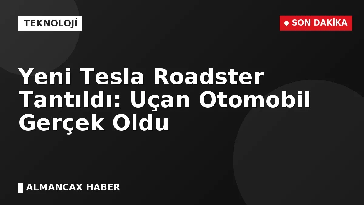 Yeni Tesla Roadster Tantıldı: Uçan Otomobil Gerçek Oldu