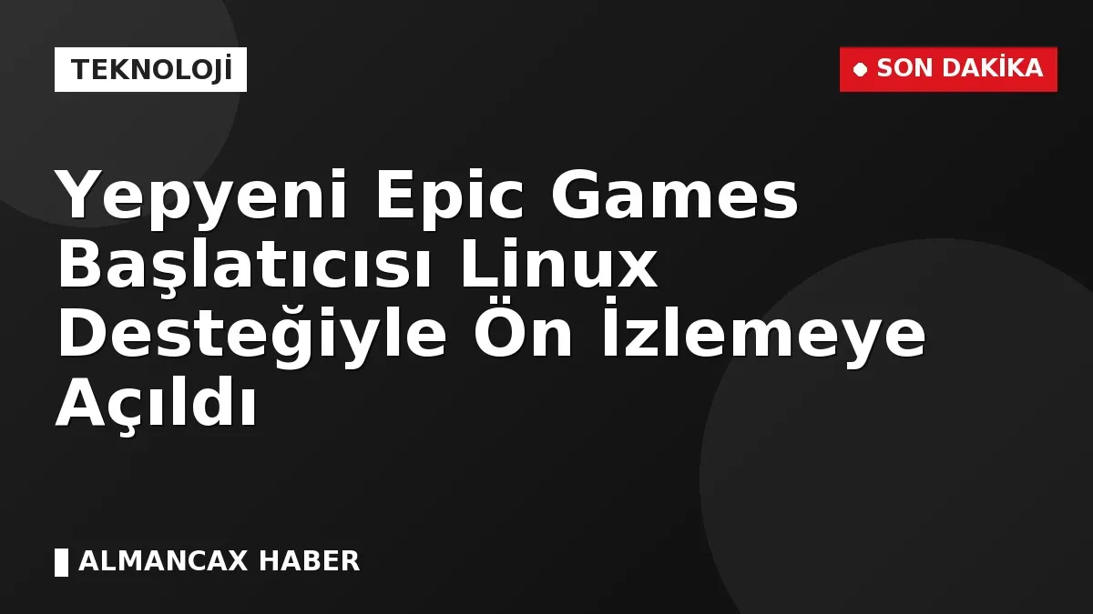 Yepyeni Epic Games Başlatıcısı Linux Desteğiyle Ön İzlemeye Açıldı