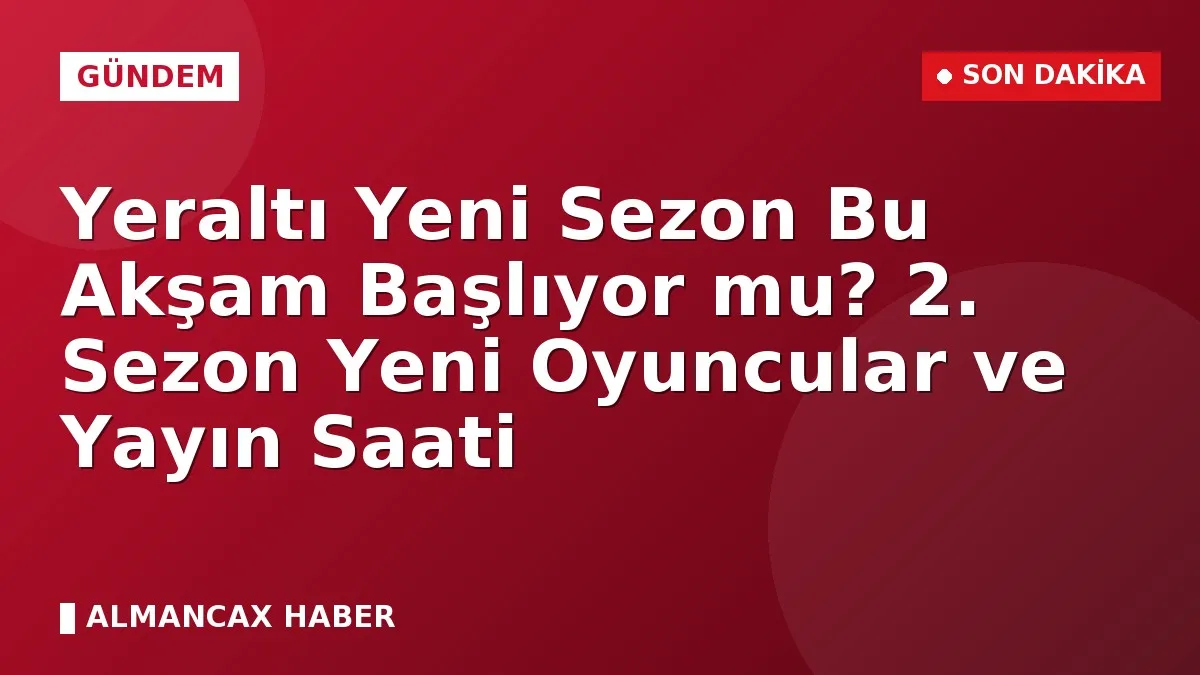 Yeraltı Yeni Sezon Bu Akşam Başlıyor mu? 2. Sezon Yeni Oyuncular ve Yayın Saati