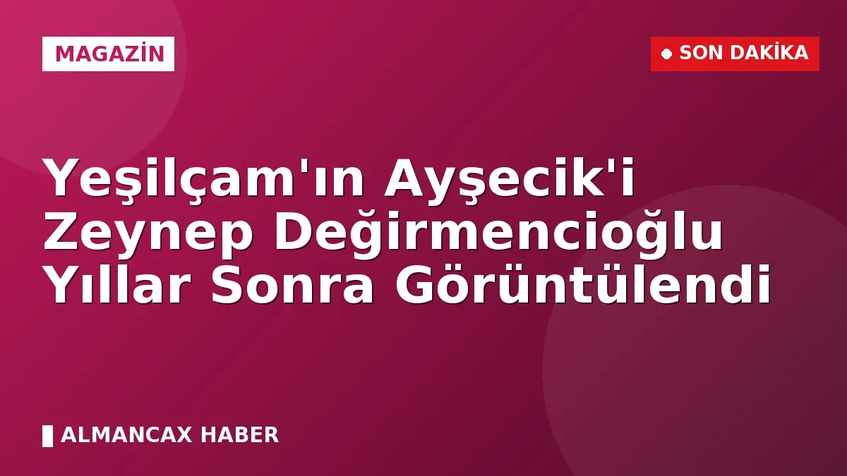 Yeşilçam'ın Ayşecik'i Zeynep Değirmencioğlu Yıllar Sonra Görüntülendi