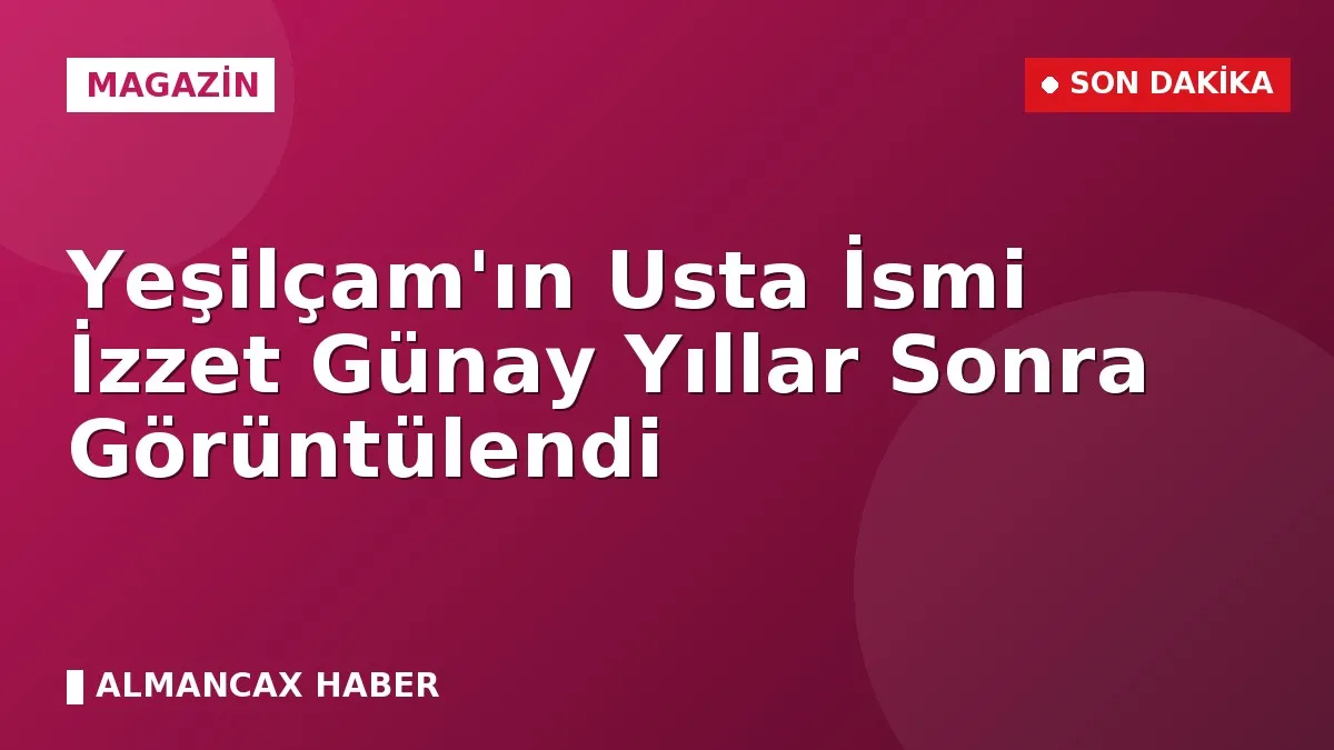 Yeşilçam'ın Usta İsmi İzzet Günay Yıllar Sonra Görüntülendi