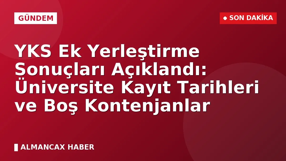 YKS Ek Yerleştirme Sonuçları Açıklandı: Üniversite Kayıt Tarihleri ve Boş Kontenjanlar