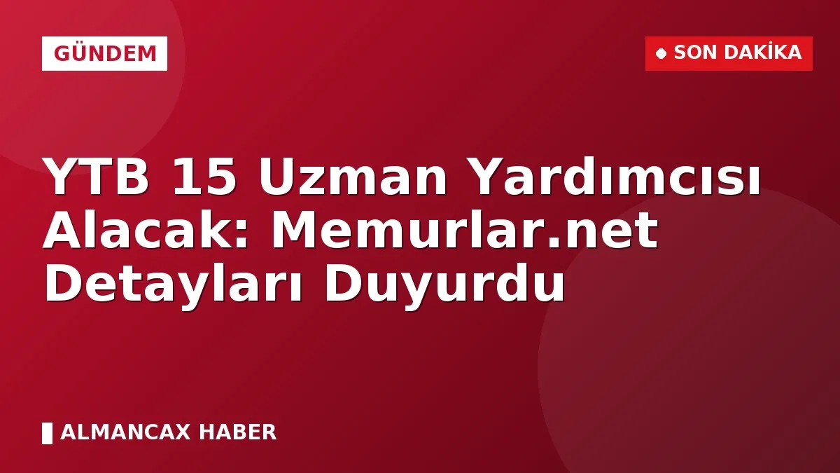 YTB 15 Uzman Yardımcısı Alacak: Memurlar.net Detayları Duyurdu