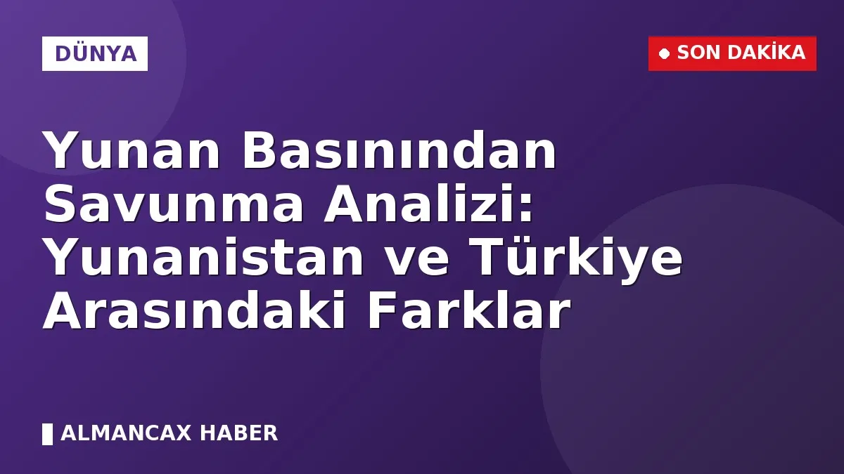 Yunan Basınından Savunma Analizi: Yunanistan ve Türkiye Arasındaki Farklar