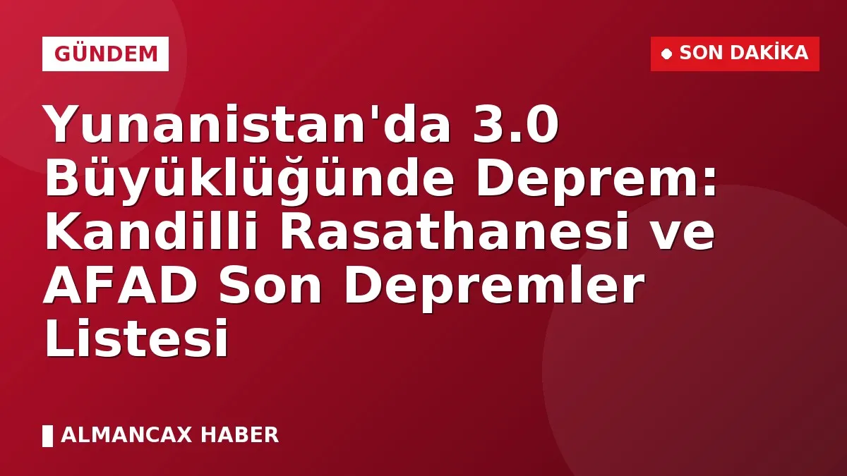 Yunanistan'da 3.0 Büyüklüğünde Deprem: Kandilli Rasathanesi ve AFAD Son Depremler Listesi