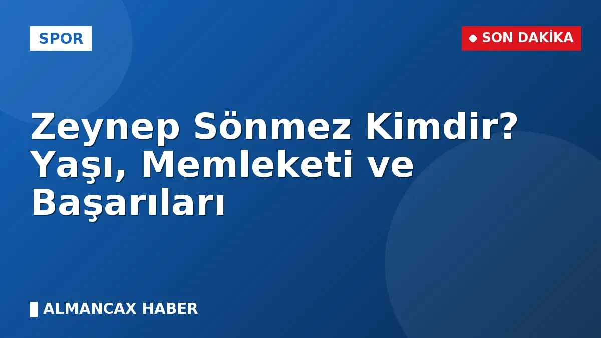 Zeynep Sönmez Kimdir? Yaşı, Memleketi ve Başarıları