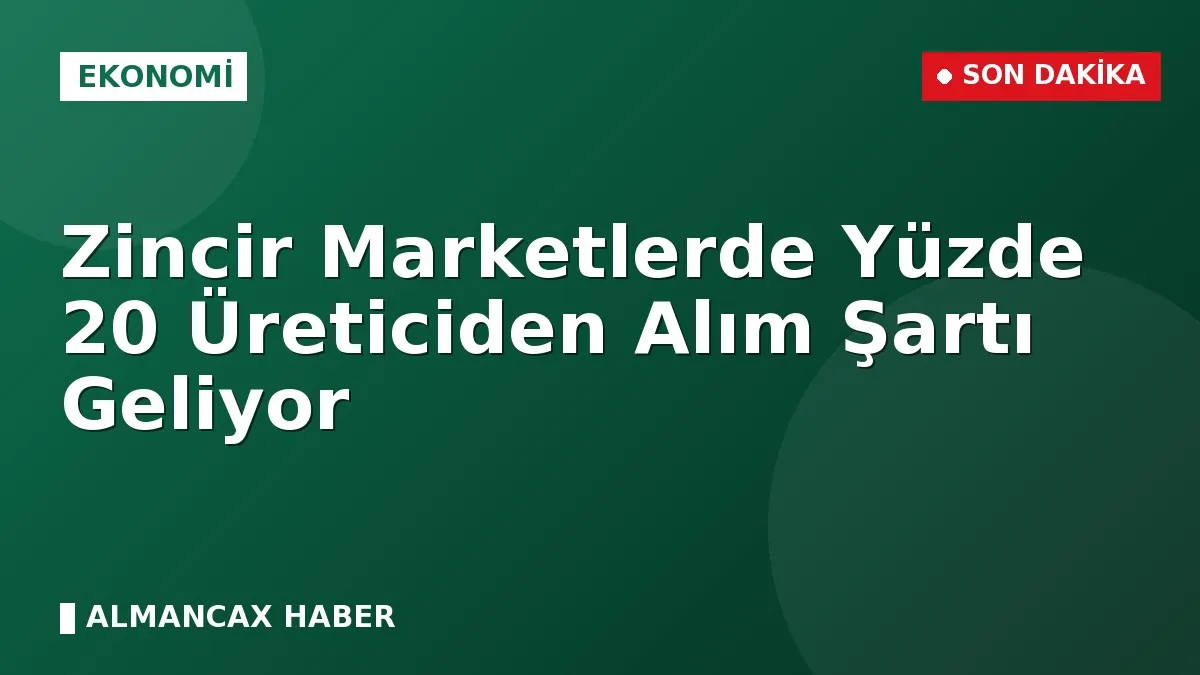 Zincir Marketlerde Yüzde 20 Üreticiden Alım Şartı Geliyor