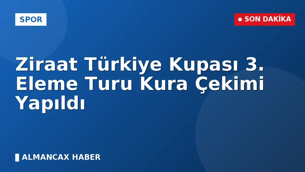 Ziraat Türkiye Kupası 3. Eleme Turu Kura Çekimi Yapıldı