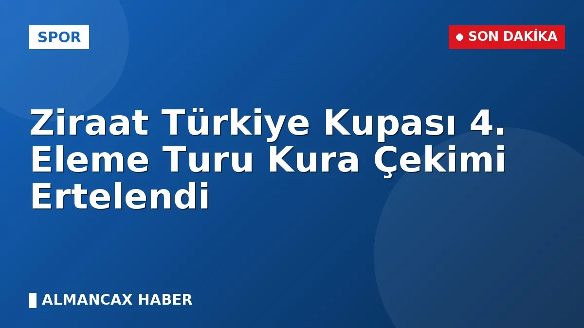 Ziraat Türkiye Kupası 4. Eleme Turu Kura Çekimi Ertelendi