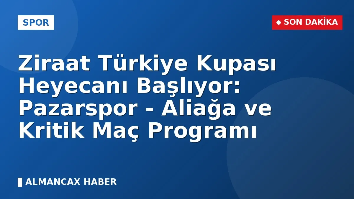 Ziraat Türkiye Kupası Heyecanı Başlıyor: Pazarspor - Aliağa ve Kritik Maç Programı