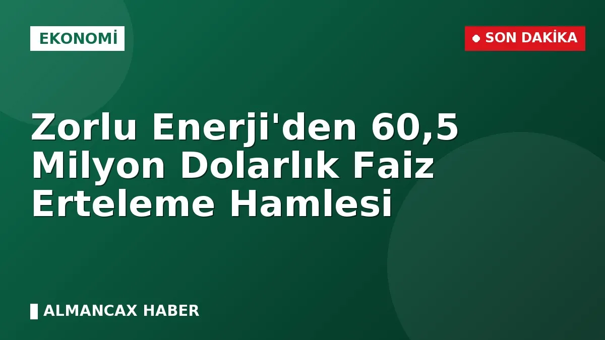 Zorlu Enerji'den 60,5 Milyon Dolarlık Faiz Erteleme Hamlesi