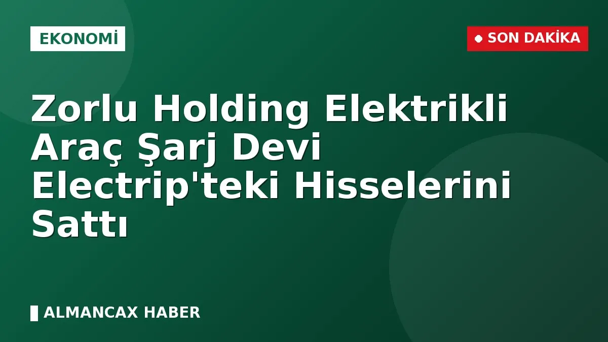 Zorlu Holding Elektrikli Araç Şarj Devi Electrip'teki Hisselerini Sattı